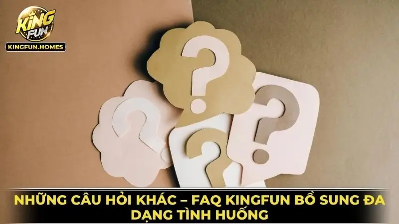 FAQ 3 FAQ Kingfun Bổ Sung Đa Dạng Tình Huống